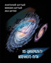 Анатолий Шутый, Михаил Шутый, Ака Шутая — По циферблату Млечного пути