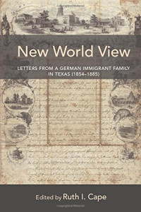 Bergmann, Christian Friedrich; Cape, Ruth I — New World View: Letters From a German Immigrant Family in Texas (1854-1885)