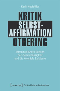 Karin Hostettler; Swiss National Science Foundation (SNSF) — Kritik - Selbstaffirmation - Othering: Immanuel Kants Denken der Zweckmässigkeit und die koloniale Episteme