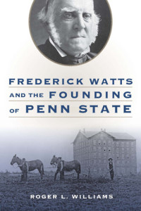 Roger L. Williams — Frederick Watts and the Founding of Penn State