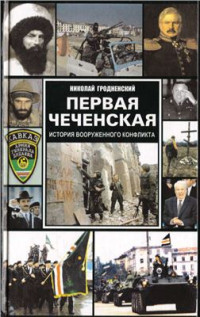 Гродненский Николай. — Первая Чеченская: история вооруженного конфликта