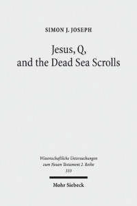 Simon J. Joseph — Jesus, Q, and the Dead Sea Scrolls. A Judaic Approach to Q