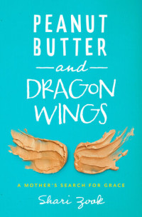Shari Zook — Peanut Butter and Dragon Wings: A Mother's Search for Grace