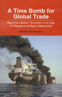 Michael Richardson — A Time Bomb for Global Trade: Maritime-related Terrorism in an Age of Weapons of Mass Destruction