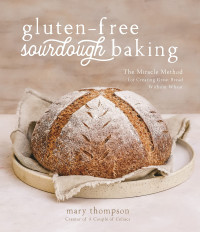 Mary Thompson — Gluten-Free Sourdough Baking: The Miracle Method for Creating Great Bread Without Wheat