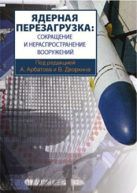 Арбатов А., Дворкин В. — Ядерная перезагрузка сокращение и нераспространение вооружений