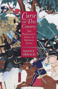 Danny Orbach — Curse on This Country. The Rebellious Army of Imperial Japan