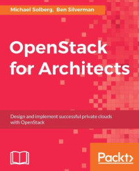 Silverman, Ben;Solberg, Michael — OpenStack for architects design and implement successful private clouds with OpenStack