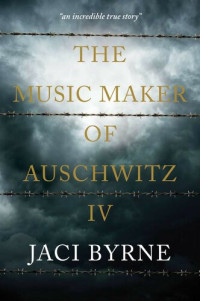 Jaci Byrne — The Music Maker of Auschwitz IV