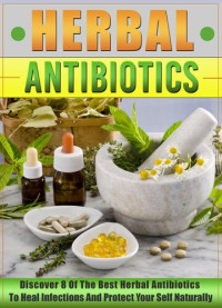 Old Natural Ways — Herbal Antibiotics: Discover 8 Of The Best Herbal Antibiotics To Heal Infections And Protect Your Self Naturally