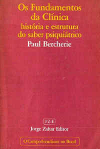 Paul Bercherie — Os Fundamentos da Clinica. História e Estrutura do Saber Psiquiátrico