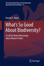 Donald S. Maier (auth.) — What’s So Good About Biodiversity?: A Call for Better Reasoning About Nature’s Value