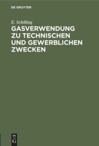 E. Schilling — Gasverwendung zu technischen und gewerblichen Zwecken: Das Gas in der Feinmechanik. Das Gas in Anstaltsküchen im Hotel- und Restaurationsbetrieb. Das Gas im Kolonialwarenbetrieb. Das Gas im Bekleidungsgewerbe