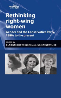 Clarisse Berthezène, Julie Gottlieb (eds.) — Rethinking Right-Wing Women: Gender and the Conservative Party, 1880s to the Present