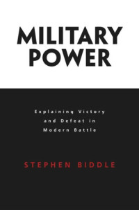 Stephen Biddle — Military Power: Explaining Victory and Defeat in Modern Battle