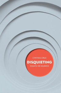 Cynthia Cruz — Disquieting: Essays on Silence