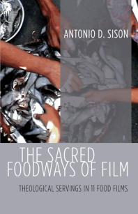 Antonio D. Sison — The Sacred Foodways of Film : Theological Servings in 11 Food Films