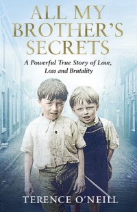 Terence O'Neill — All My Brother's Secrets: a Powerful True Story of Love, Loss and Brutality