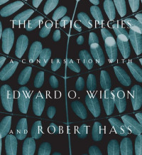 Eward O. Wilson, Robert Hass, Lee Briccetti — The poetic species: A Conversation with Edward O. Wilson and Robert Hass