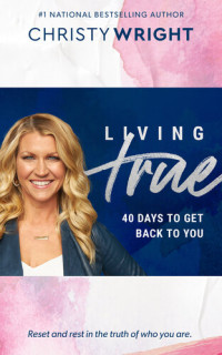 Christy Wright — Living True: 40 Days to Get Back to You