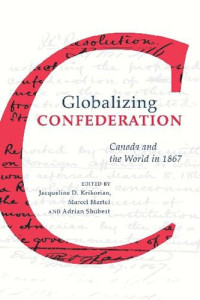 Jacqueline Krikorian (editor); Marcel Martel (editor); Adrian Shubert (editor) — Globalizing Confederation: Canada and the World in 1867