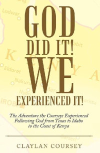 Claylan Coursey — God Did It! We Experienced It!: The Adventure the Courseys Experienced Following God from Texas to Idaho to the Coast of Kenya