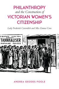 Andrea Geddes Poole — Philanthropy and the Construction of Victorian Women's Citizenship : Lady Frederick Cavendish and Miss Emma Cons