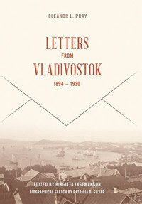 Eleanor Pray, Birgitta Ingemanson, Patricia Silver — Letters from Vladivostok, 1894-1930