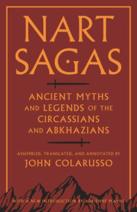 John Colarusso (editor); Adrienne Mayor (editor); John Colarusso (editor) — Nart Sagas: Ancient Myths and Legends of the Circassians and Abkhazians