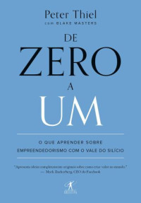 Thiel, Peter;Masters, Blake — De zero a um: O que aprender sobre empreendedorismo com o Vale do Silício