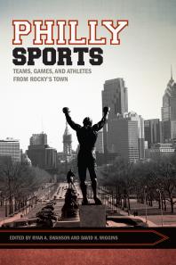 Ryan Swanson; David K. Wiggins — Philly Sports : Teams, Games, and Athletes from Rocky's Town