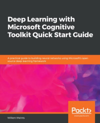 Willem Meints — Deep Learning with Microsoft Cognitive Toolkit Quick Start Guide: A practical guide to building neural networks using Microsoft's open source deep learning framework