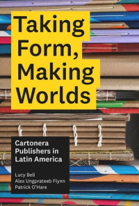 Lucy Bell; Alex Ungprateeb Flynn; Patrick O'Hare — Taking Form, Making Worlds: Cartonera Publishers in Latin America