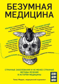 Томас Моррис — Безумная медицина. Странные заболевания и не менее странные методы лечения в истории медицины