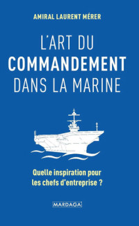 Laurent Mérer — L'art du commandement dans la Marine: Quelle inspiration pour les chefs d'entreprise ?