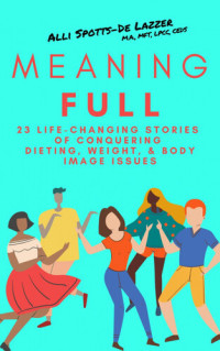 Alli Spotts-De Lazzer — MeaningFULL: 23 Life-Changing Stories of Conquering Dieting, Weight, & Body Image Issues