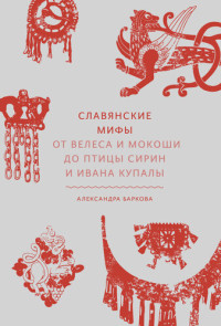 Александра Леонидовна Баркова — Славянские мифы. От Велеса и Мокоши до птицы Сирин и Ивана Купалы