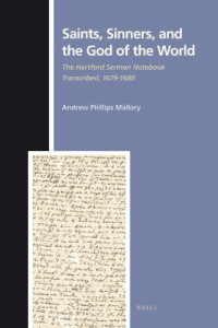 Andrew Phillips Mallory — Saints, Sinners, and the God of the World: The Hartford Sermon Notebook Transcribed, 1679-1680 (Numen Book Series: Studies in the History of Religions)