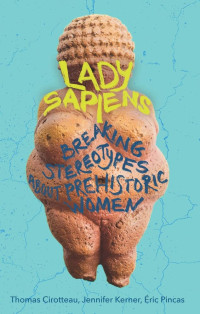 Thomas Cirotteau, Jennifer Kerner, Eric Pincas — Lady Sapiens: Breaking Stereotypes About Prehistoric Women