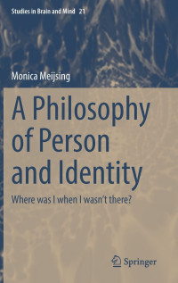 Monica Meijsing — A Philosophy of Person and Identity: Where was I when I wasn’t there?