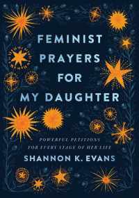 Shannon K. Evans — Feminist Prayers for My Daughter: Powerful Petitions for Every Stage of Her Life