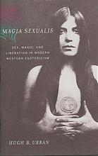 Hugh B Urban — Magia sexualis : sex, magic, and liberation in modern Western esotericism