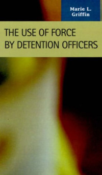 Marie L. Griffin — The Use of Force by Detention Officers (Criminal Justice: Recent Scholarship) (Criminal Justice Recent Scholarship)