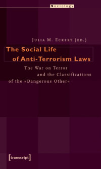 Julia M. Eckert — The Social Life Of Anti-Terrorism Laws: The War On Terror And The Classifications Of The »Dangerous Other«