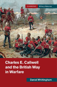 Daniel Whittingham — Charles E. Callwell and the British Way in Warfare