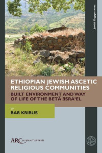 Bar Kribus — Ethiopian Jewish Ascetic Religious Communities: Built Environment and Way of Life of the Betä Ǝsraʾel