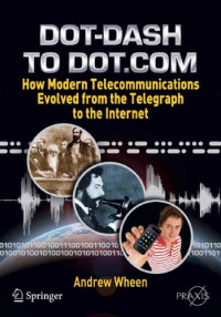 Wheen, Andrew — Dot-Dash to Dot.com: How Modern Telecommunications Evolved from the Telegraph to the Internet