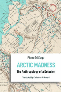 Pierre Déléage — Arctic Madness: The Anthropology of a Delusion