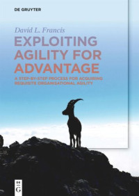 David L. Francis — Exploiting Agility for Advantage: A Step-by-Step Process for Acquiring Requisite Organisational Agility