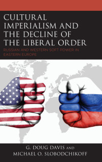 G. Doug Davis and Michael O. Slobodchikoff — Cultural Imperialism and the Decline of the Liberal Order: Russian and Western Soft Power in Eastern Europe